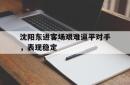 开云体育下摘-关于沈阳东进客场艰难逼平对手，表现稳定的信息