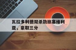 开yun官网-瓦拉多利德双杀劲旅塞维利亚，豪取三分的简单介绍