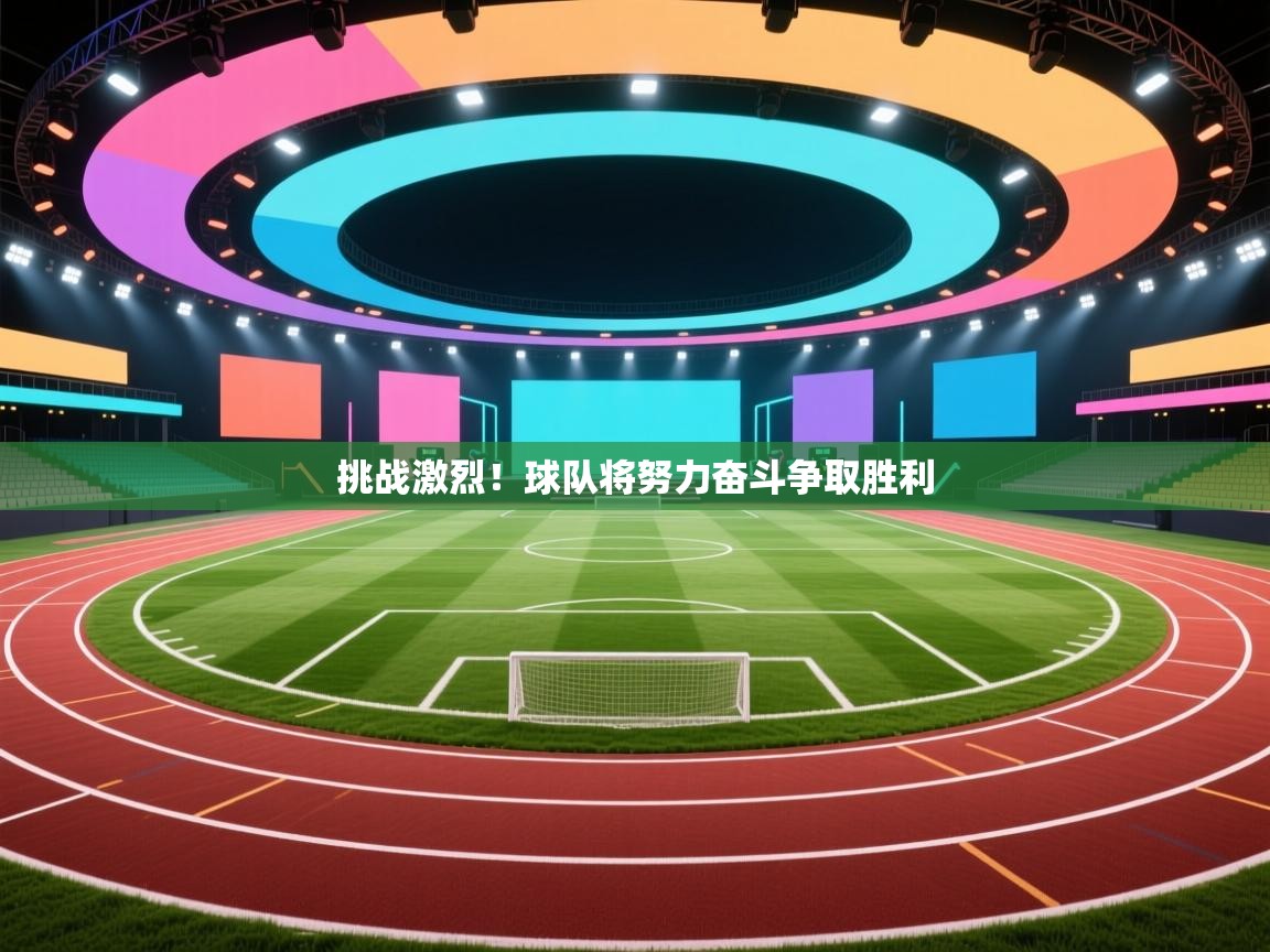 挑战激烈！球队将努力奋斗争取胜利  第2张