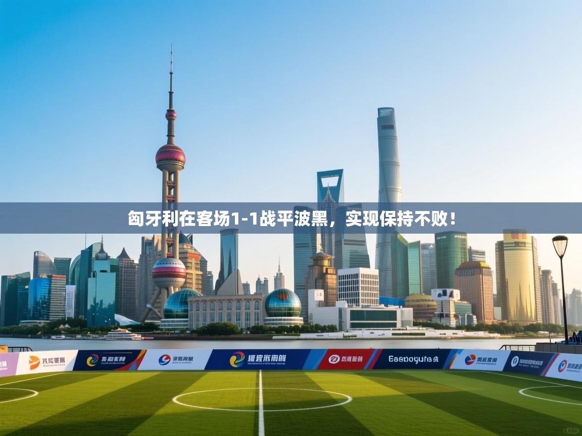 匈牙利在客场1-1战平波黑，实现保持不败！  第1张