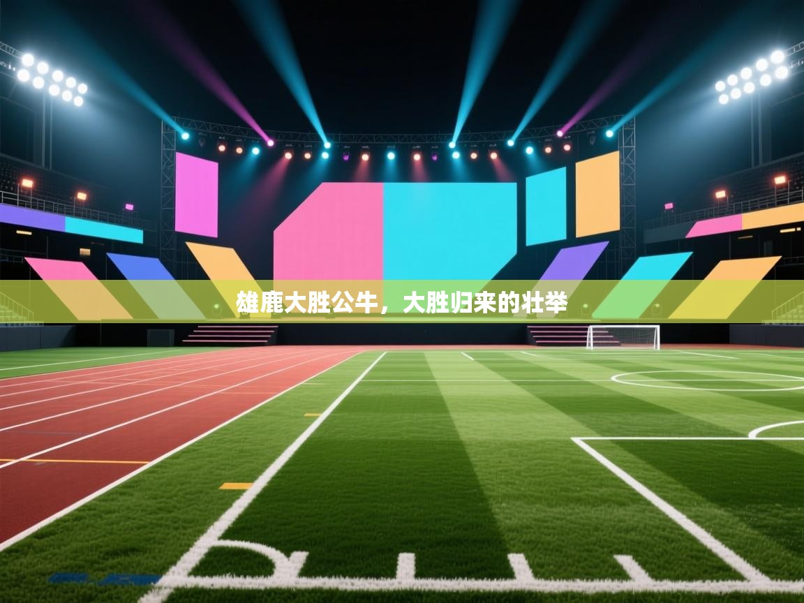 雄鹿大胜公牛，大胜归来的壮举  第1张