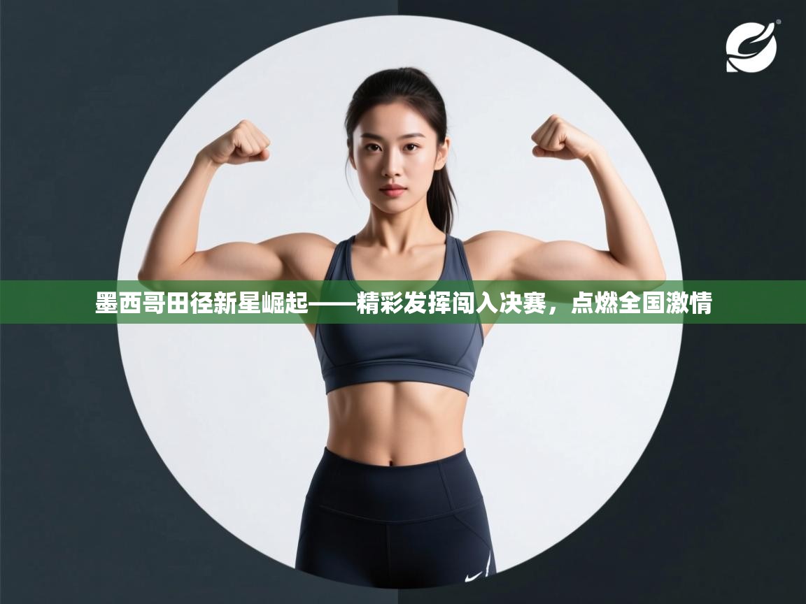 墨西哥田径新星崛起——精彩发挥闯入决赛,点燃全国激情 第1张