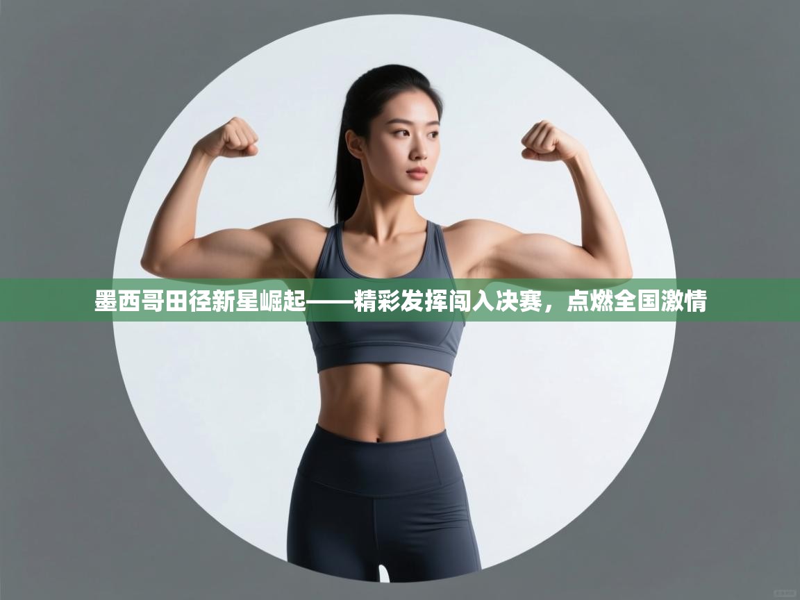 墨西哥田径新星崛起——精彩发挥闯入决赛,点燃全国激情 第2张