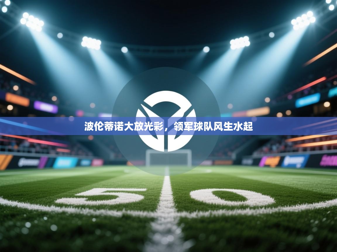 波伦蒂诺大放光彩,领军球队风生水起 第2张