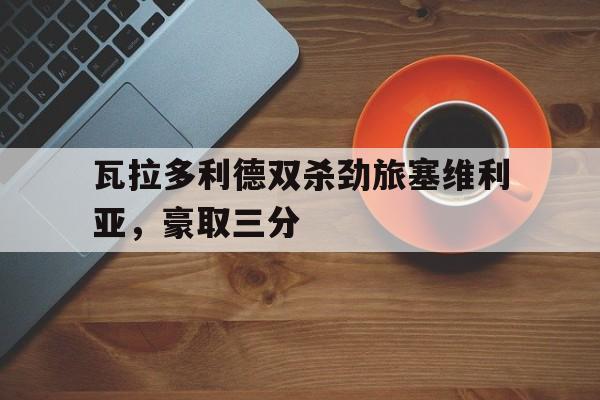 瓦拉多利德双杀劲旅塞维利亚，豪取三分的简单介绍